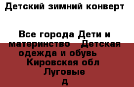 Детский зимний конверт - Все города Дети и материнство » Детская одежда и обувь   . Кировская обл.,Луговые д.